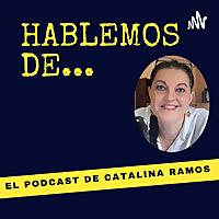 Hablemos De... El Podcast De Catalina Ramos
