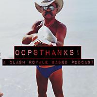 OopsThanks! A Clash Royale BASED Podcast