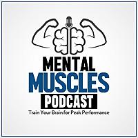 Mental Muscles Podcast | Train Your Brain For Peak Performance