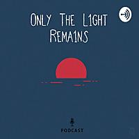 Only The Light Remains Podcast