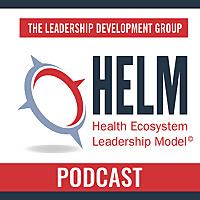 Health Ecosystem Leadership Model (HELM™) Podcast Series