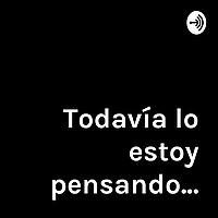 Todavía lo estoy pensando...