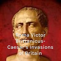 Roma Victor Brittanicus- Caesar's Invasions of Britain