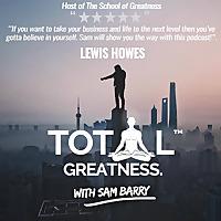 Total Greatness with Sam Barry | Interviewing World Class Guests in Health, Wealth & Spirituality