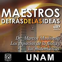 Los espacios de la física y las matemáticas. Dr. Marcos Moshinsky