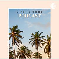 Life is Good Podcast