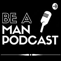 Be A Man Podcast