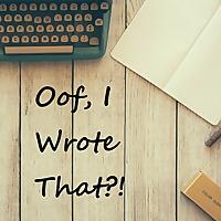 Oof, I Wrote That?!