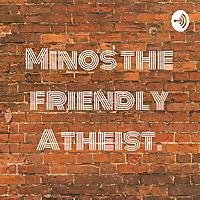Minos the friendly Atheist.