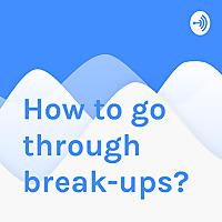 How to go through break-ups?