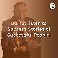 Do not listen to Success Stories of Successful People!