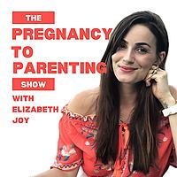 The Pregnancy to Parenting Show with Elizabeth Joy