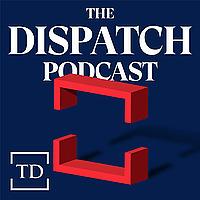 The Dispatch Podcast
