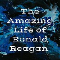 The Amazing Life of Ronald Reagan