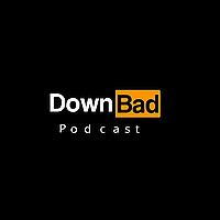 Down Bad Podcast