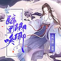 醉里唤卿卿｜权谋小甜饼｜虐渣不手软｜精品有声小说