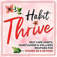 The Habit Thrive Podcast ~ Self Care Habits, Mindfulness & Wellness Routines for Women 50 & Beyond