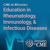 CME in Minutes: Education in Rheumatology, Immunology, & Infectious Diseases