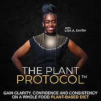 The Plant Protocol® Podcast with Lisa A. Smith, Gain Clarity, Confidence and Consistency on a Whole Food Plant-Based Diet