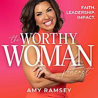 The Worthy Woman Podcast with Amy Ramsey | Life and Leadership Activation Strategies for High-Capacity Christian Women
