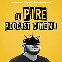 Le Pire Podcast Cinéma