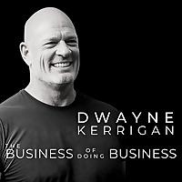 The Business of Doing Business with Dwayne Kerrigan