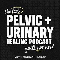 The Last Pelvic + Urinary Healing Podcast You'll Ever Need
