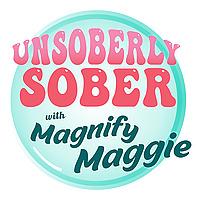 Unsoberly Sober with Magnify Maggie
