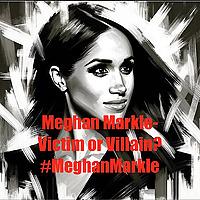 Meghan-Victim or Villain? #MeghanMarkle