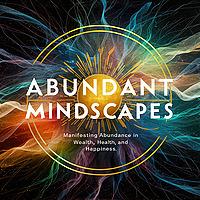Abundant Mindscapes: Daily Affirmations to Manifest Health, Wealth and Serenity