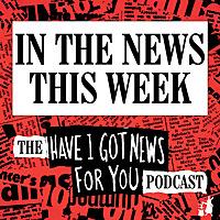 In The News This Week (the Have I Got News For You podcast)