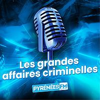 Les grandes affaires criminelles de Pyrénées FM
