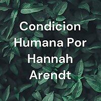 Condicion Humana Por Hannah Arendt
