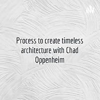 Process to create timeless architecture with Chad Oppenheim