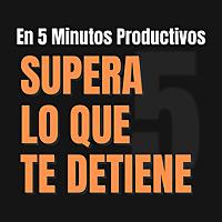 Supera lo que Te Detiene en 5 Minutos Productivos