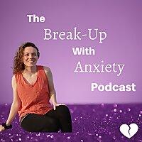 The Break-Up With Anxiety Podcast