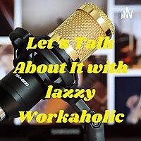 Let's Talk About It with lazzy Workaholic