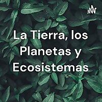 La Tierra, los Planetas y Ecosistemas
