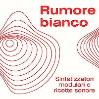 Rumore Bianco - Sintetizzatori modulari e ricette sonore