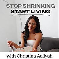 Stop Shrinking, Start Living with Christina Aaliyah