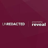 Unredacted: Presented by Reveal