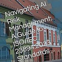 Navigating AI Risk Management: A Guide to ISO/IEC 23894:2023 Standards