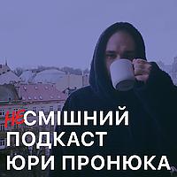 (не)Смішний подкаст Юри Пронюка