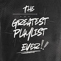 The Greatest Playlist Ever!