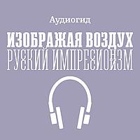 Аудиогид по выставке «Изображая воздух. Русский импрессионизм»