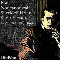 Four Noncanonical Sherlock Holmes Short Stories by Sir Arthur Conan Doyle (1859 - 1930)