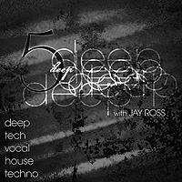 5 Deep with Jay Ross - Deep | Tech | Vocal | House | Techno