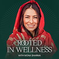 Rooted in Wellness with Mona Sharma