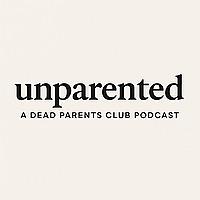 Unparented: A Dead Parents Club Podcast