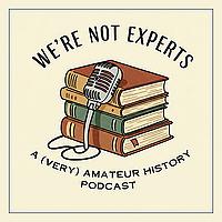 We're Not Experts - Two Amateurs Muddle Through History